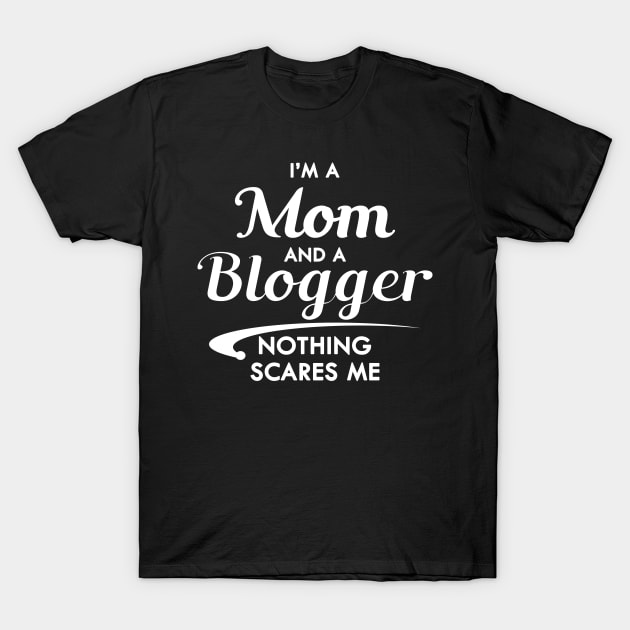 Mom and Blogger - I'm am mom and a blogger nothing scares me T-Shirt by KC Happy Shop